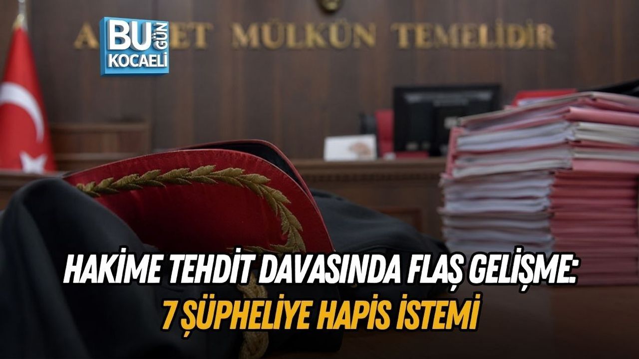 HAKİME TEHDİT DAVASINDA FLAŞ GELİŞME: 7 ŞÜPHELİYE HAPİS İSTEMİ