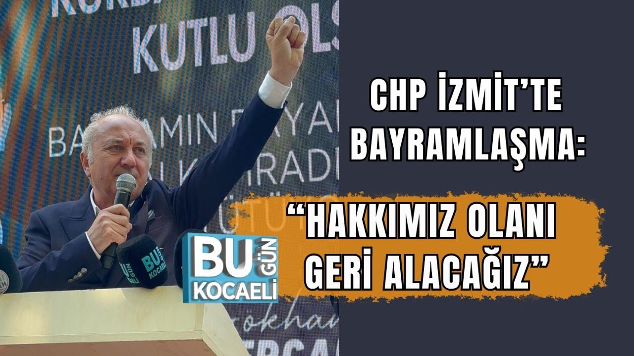 CHP İZMİT’TE BAYRAMLAŞMA: “HAKKIMIZ OLANI GERİ ALACAĞIZ”