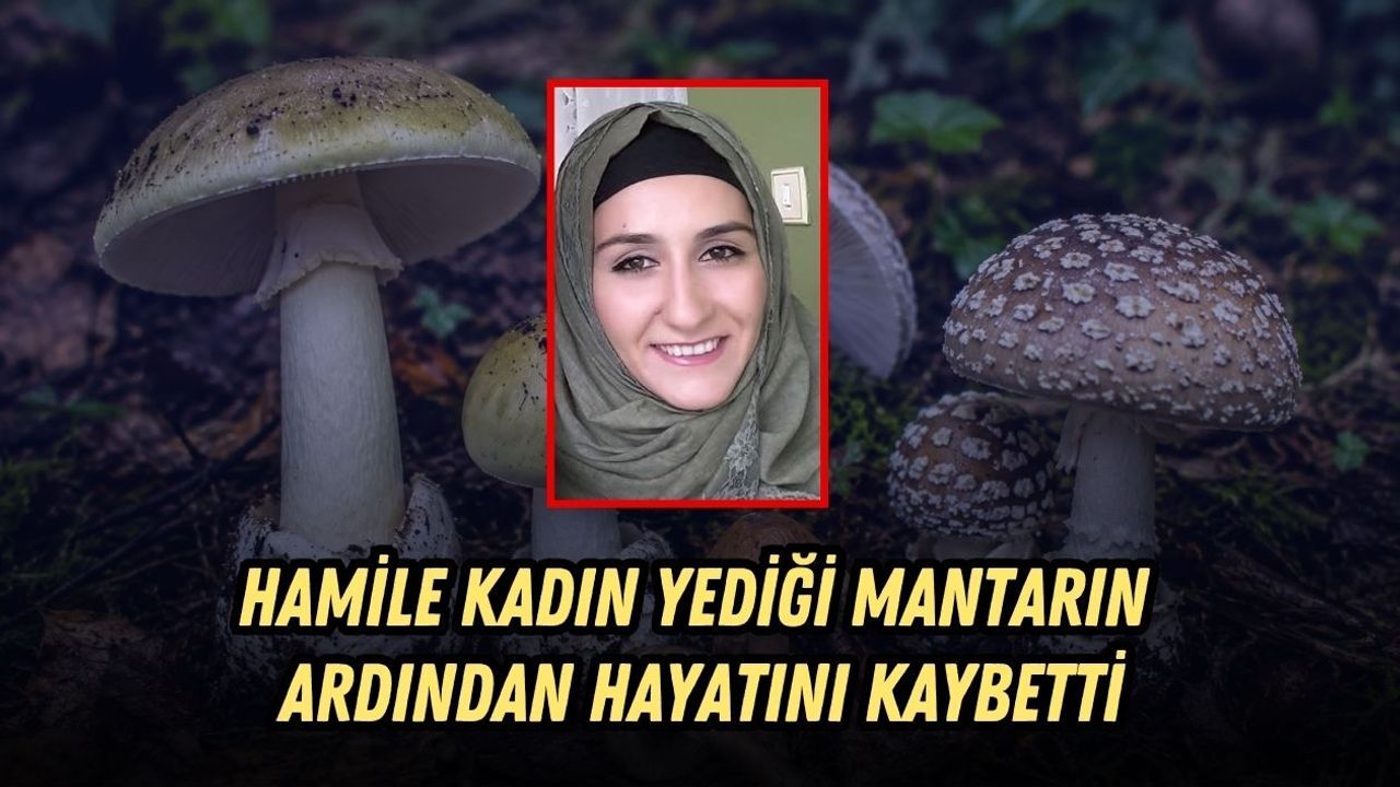 HAMİLE KADIN YEDİĞİ MANTARIN ARDINDAN HAYATINI KAYBETTİ