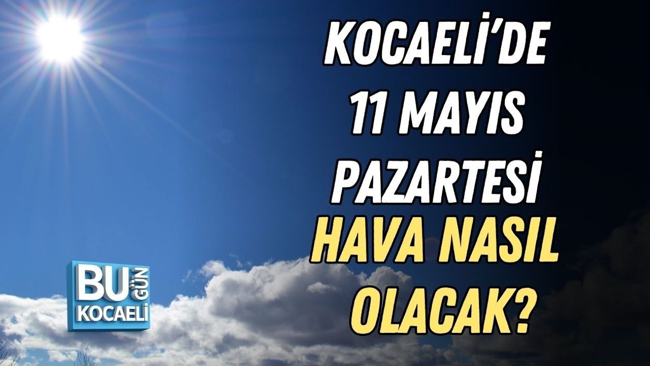 KOCAELİ’DE 11 MAYIS PAZARTESİ HAVA NASIL OLACAK?