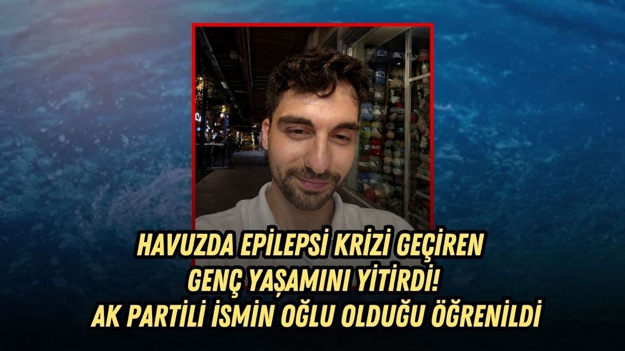 HAVUZDA EPİLEPSİ KRİZİ GEÇİREN GENÇ YAŞAMINI YİTİRDİ! AK PARTİLİ İSMİN OĞLU OLDUĞU ÖĞRENİLDİ