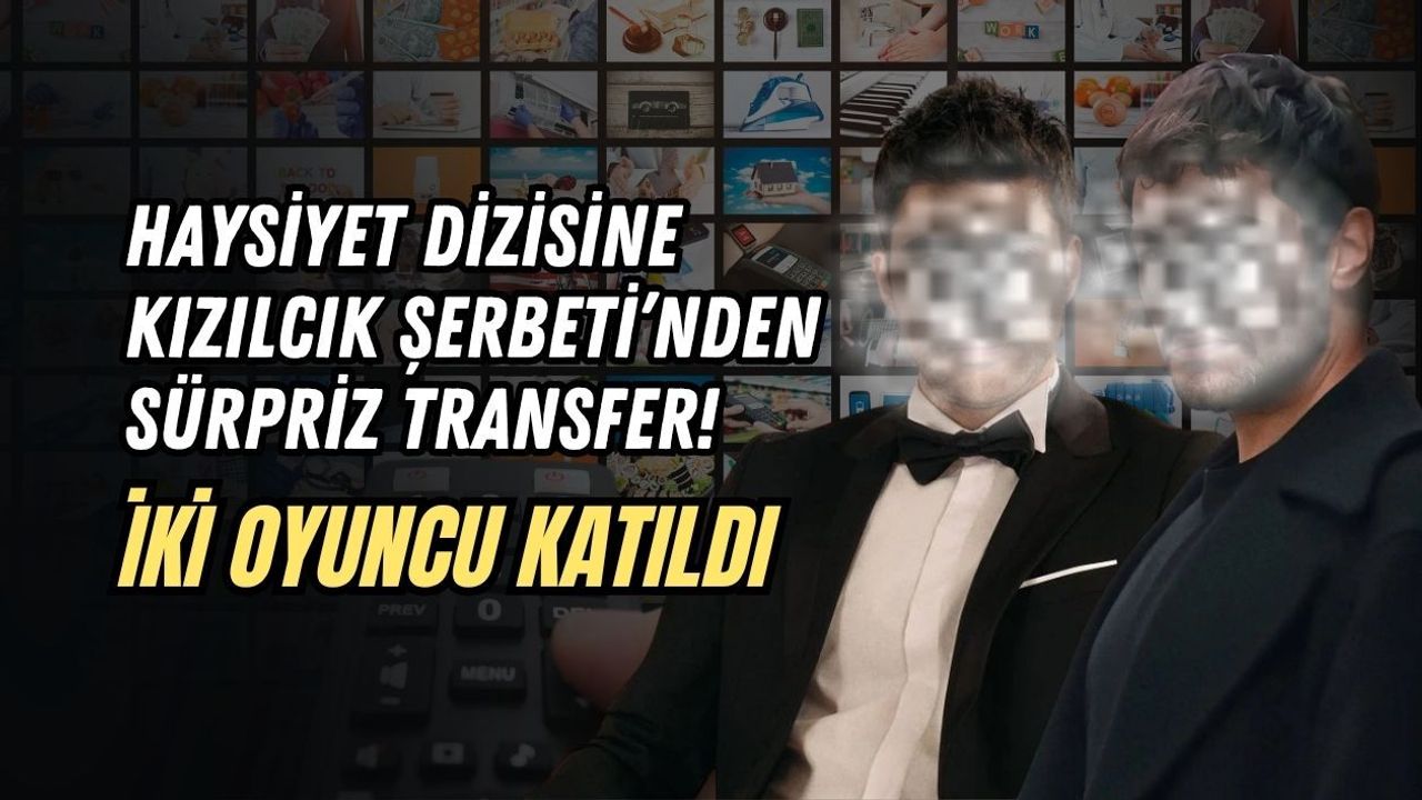 HAYSİYET DİZİSİNE KIZILCIK ŞERBETİ'NDEN SÜRPRİZ TRANSFER! İKİ OYUNCU KATILDI