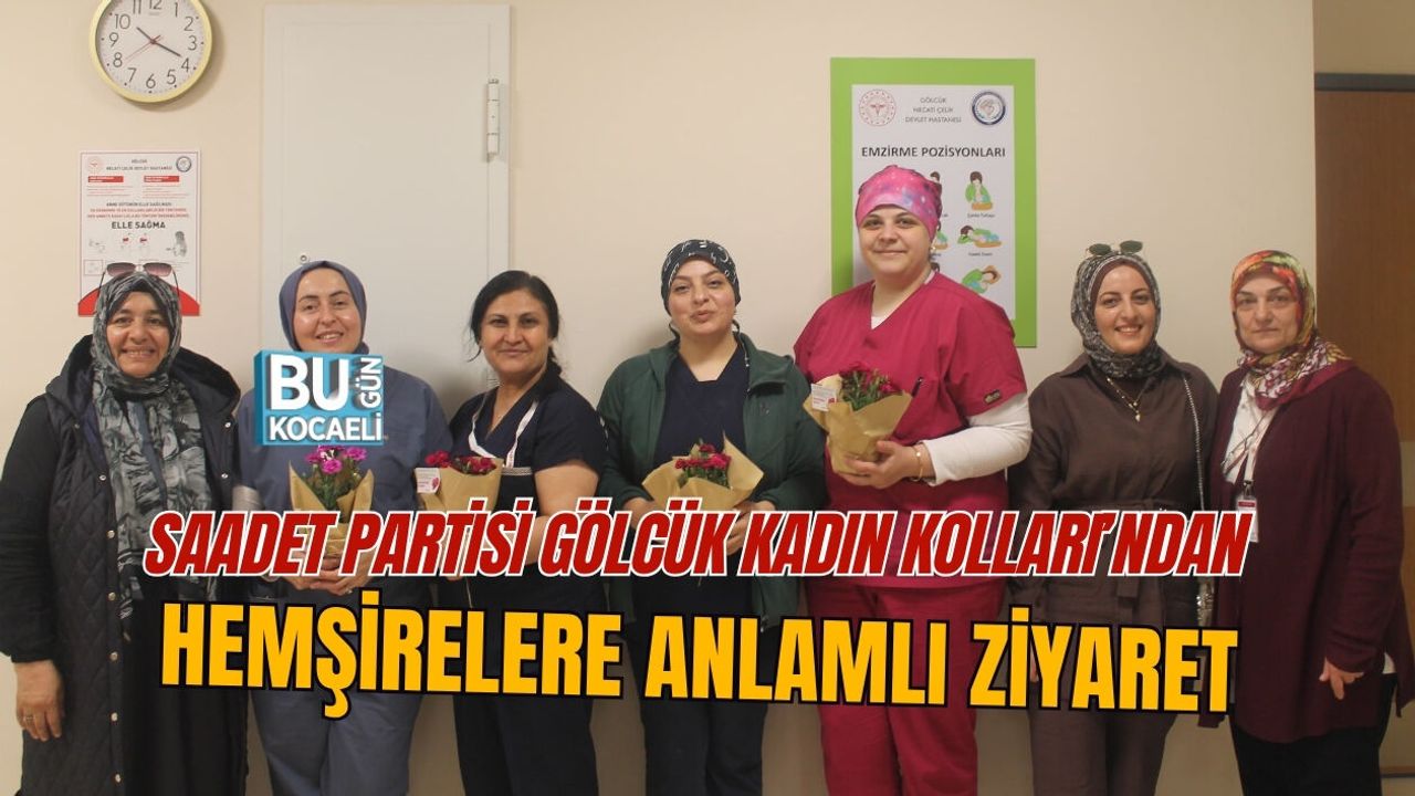 SAADET PARTİSİ GÖLCÜK KADIN KOLLARI’NDAN HEMŞİRELERE ANLAMLI ZİYARET