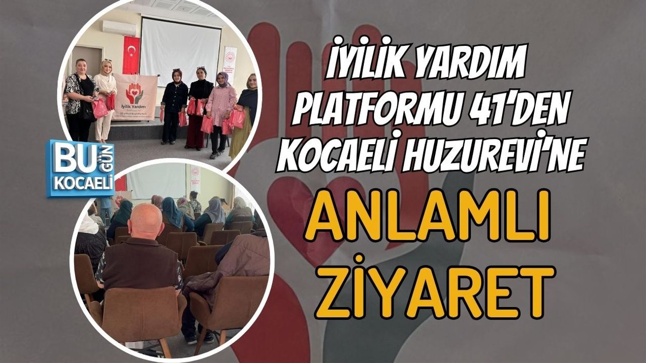İYİLİK YARDIM PLATFORMU 41’DEN KOCAELİ HUZUREVİ’NE ANLAMLI ZİYARET