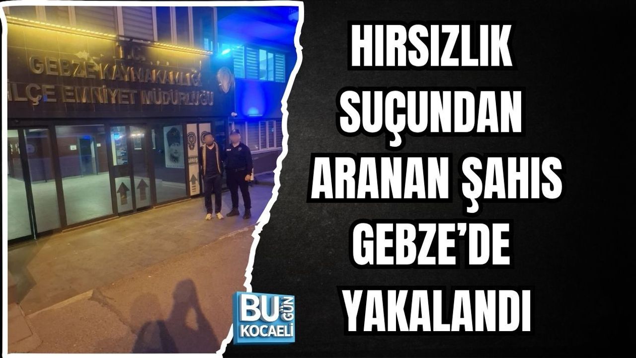 HIRSIZLIK SUÇUNDAN ARANAN ŞAHIS GEBZE’DE YAKALANDI