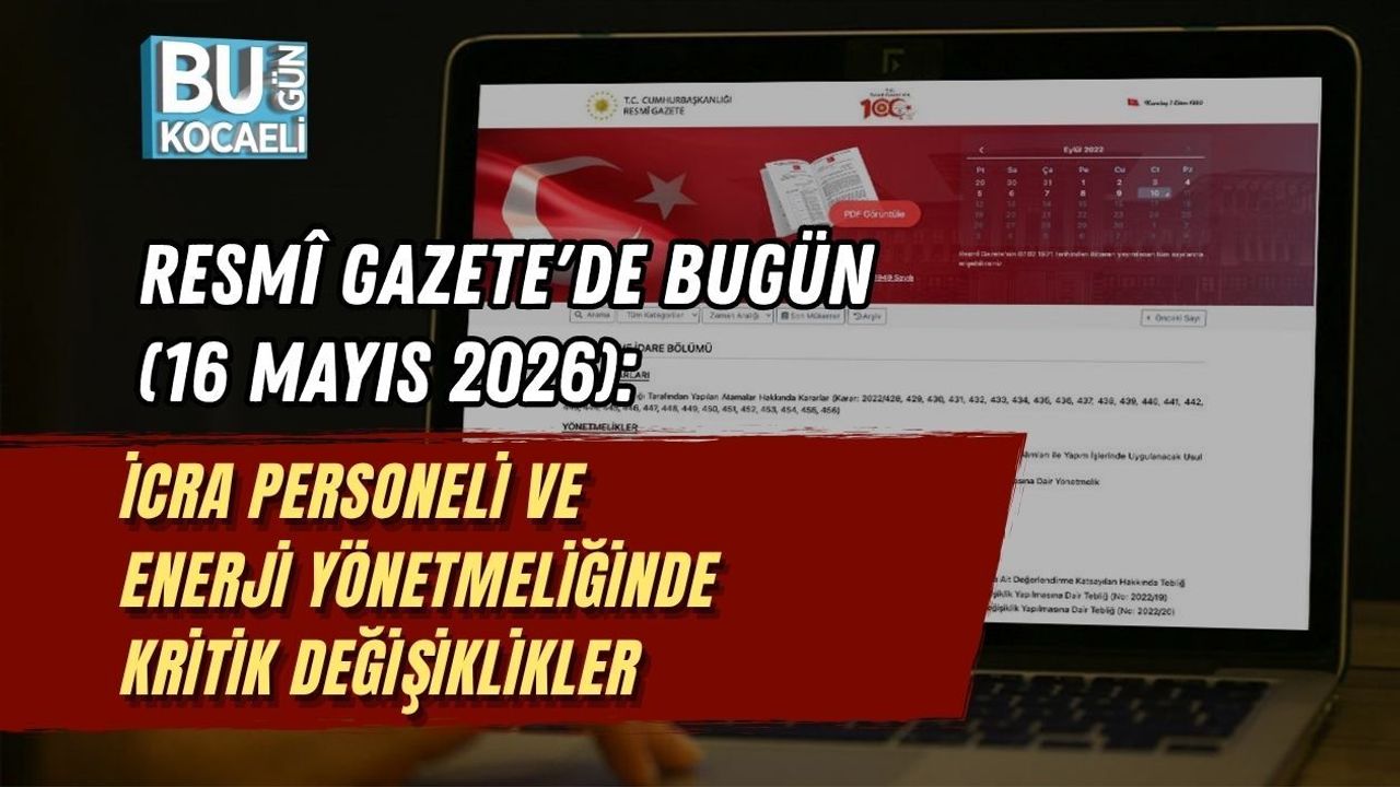 RESMÎ GAZETE'DE BUGÜN (16 MAYIS 2026): İCRA PERSONELİ VE ENERJİ YÖNETMELİĞİNDE KRİTİK DEĞİŞİKLİKLER