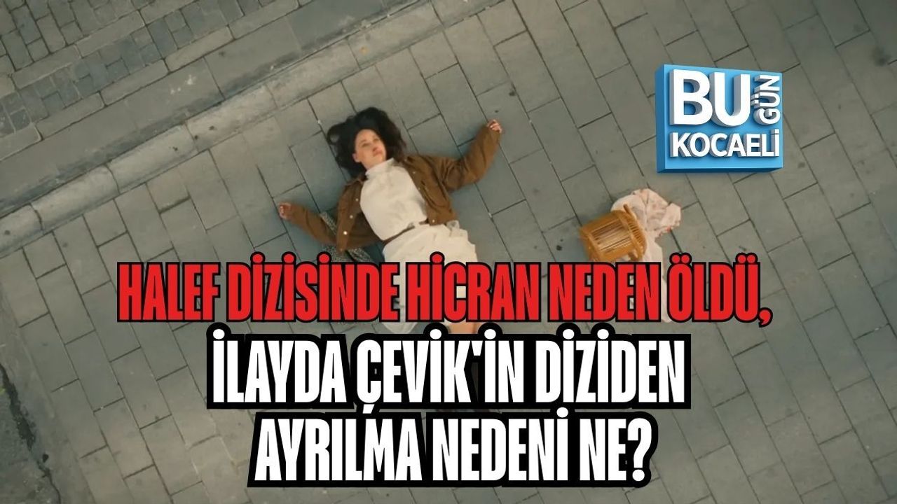 HALEF DİZİSİNDE HİCRAN NEDEN ÖLDÜ, İLAYDA ÇEVİK'İN DİZİDEN AYRILMA NEDENİ NE?