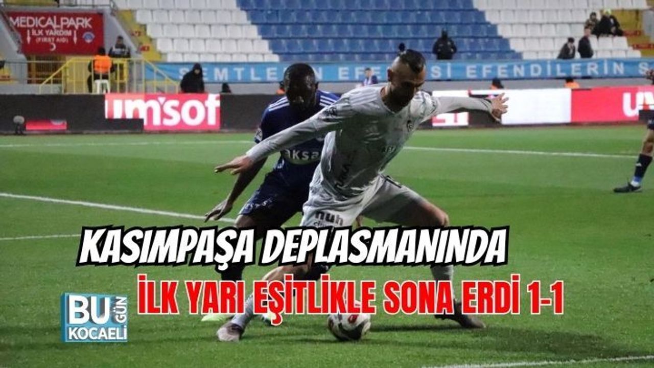 KASIMPAŞA DEPLASMANINDA İLK YARI EŞİTLİKLE SONA ERDİ 1-1
