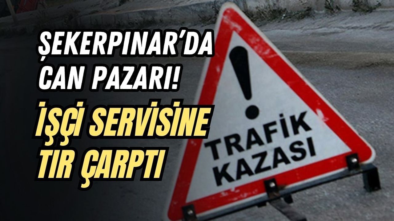 ŞEKERPINAR’DA CAN PAZARI! İŞÇİ SERVİSİNE TIR ÇARPTI