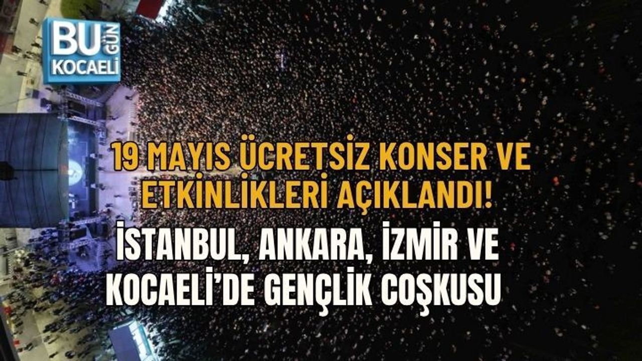 19 MAYIS ÜCRETSİZ KONSER VE ETKİNLİKLERİ AÇIKLANDI! İSTANBUL, ANKARA, İZMİR VE KOCAELİ’DE GENÇLİK COŞKUSU