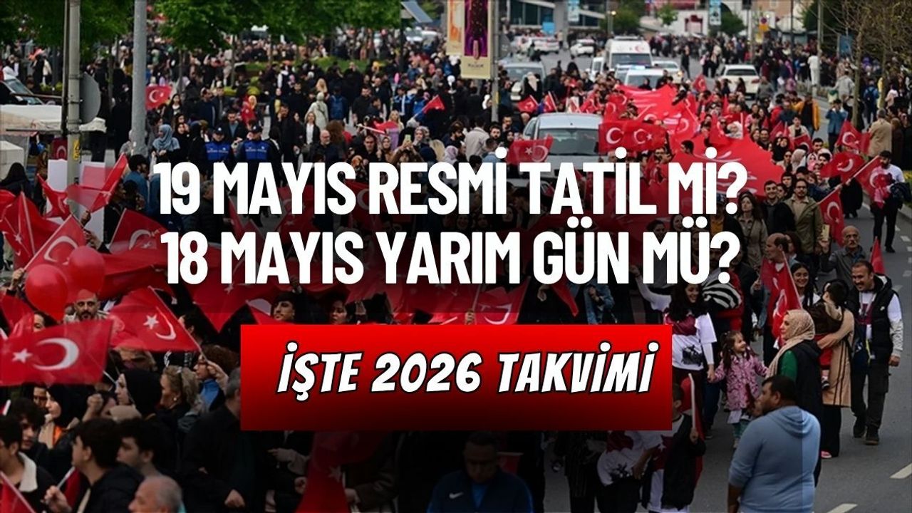 19 MAYIS RESMİ TATİL Mİ? 18 MAYIS YARIM GÜN MÜ? İŞTE 2026 TAKVİMİ