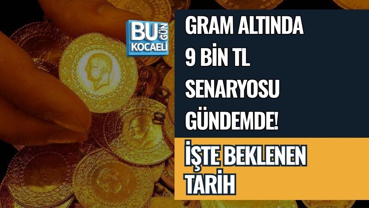GRAM ALTINDA 9 BİN TL SENARYOSU GÜNDEMDE! İŞTE BEKLENEN TARİH