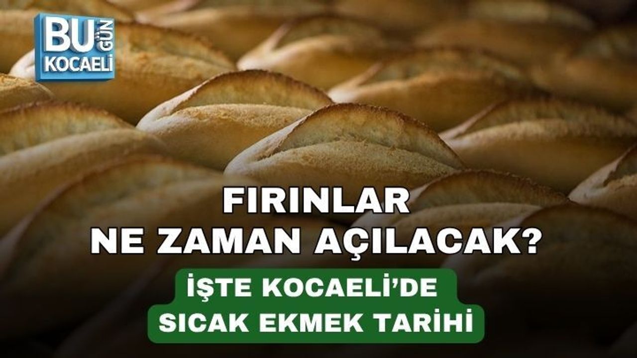 FIRINLAR NE ZAMAN AÇILACAK? İŞTE KOCAELİ’DE SICAK EKMEK TARİHİ