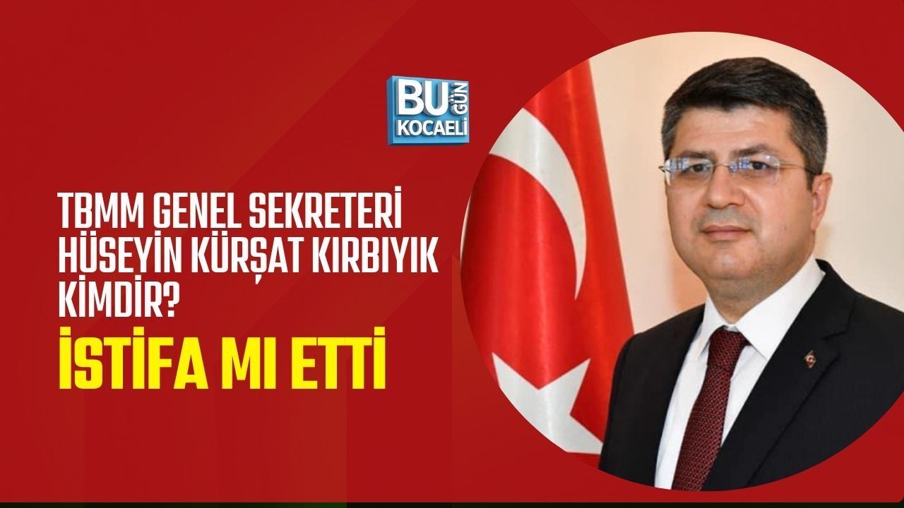 TBMM GENEL SEKRETERİ HÜSEYİN KÜRŞAT KIRBIYIK KİMDİR? İSTİFA MI ETTİ
