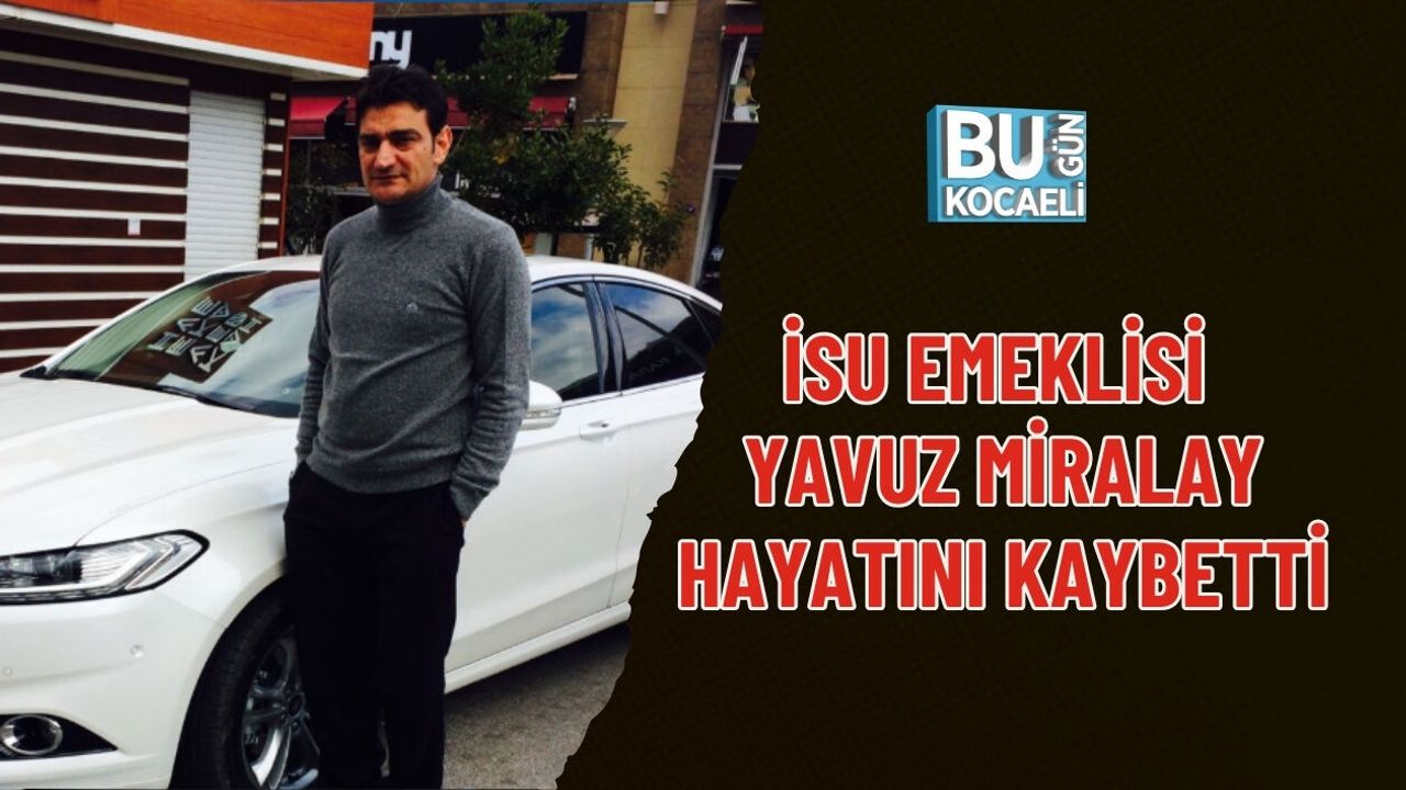 İSU EMEKLİSİ YAVUZ MİRALAY HAYATINI KAYBETTİ