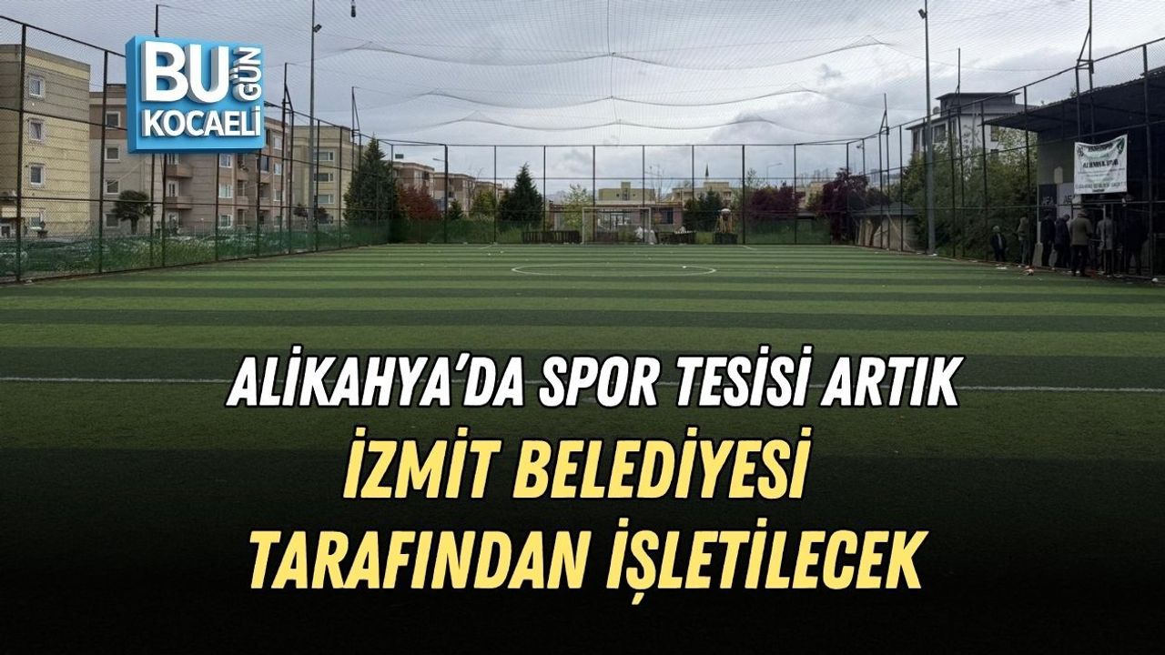 ALİKAHYA’DA SPOR TESİSİ ARTIK İZMİT BELEDİYESİ TARAFINDAN İŞLETİLECEK