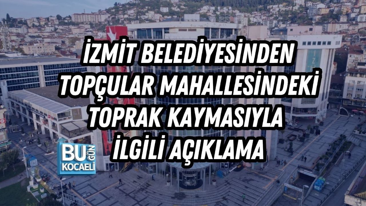 İZMİT BELEDİYESİNDEN TOPÇULAR MAHALLESİNDEKİ TOPRAK KAYMASIYLA İLGİLİ AÇIKLAMA