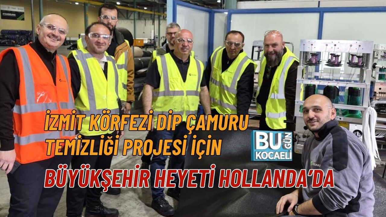 İZMİT KÖRFEZİ DİP ÇAMURU TEMİZLİĞİ PROJESİ İÇİN BÜYÜKŞEHİR HEYETİ HOLLANDA’DA