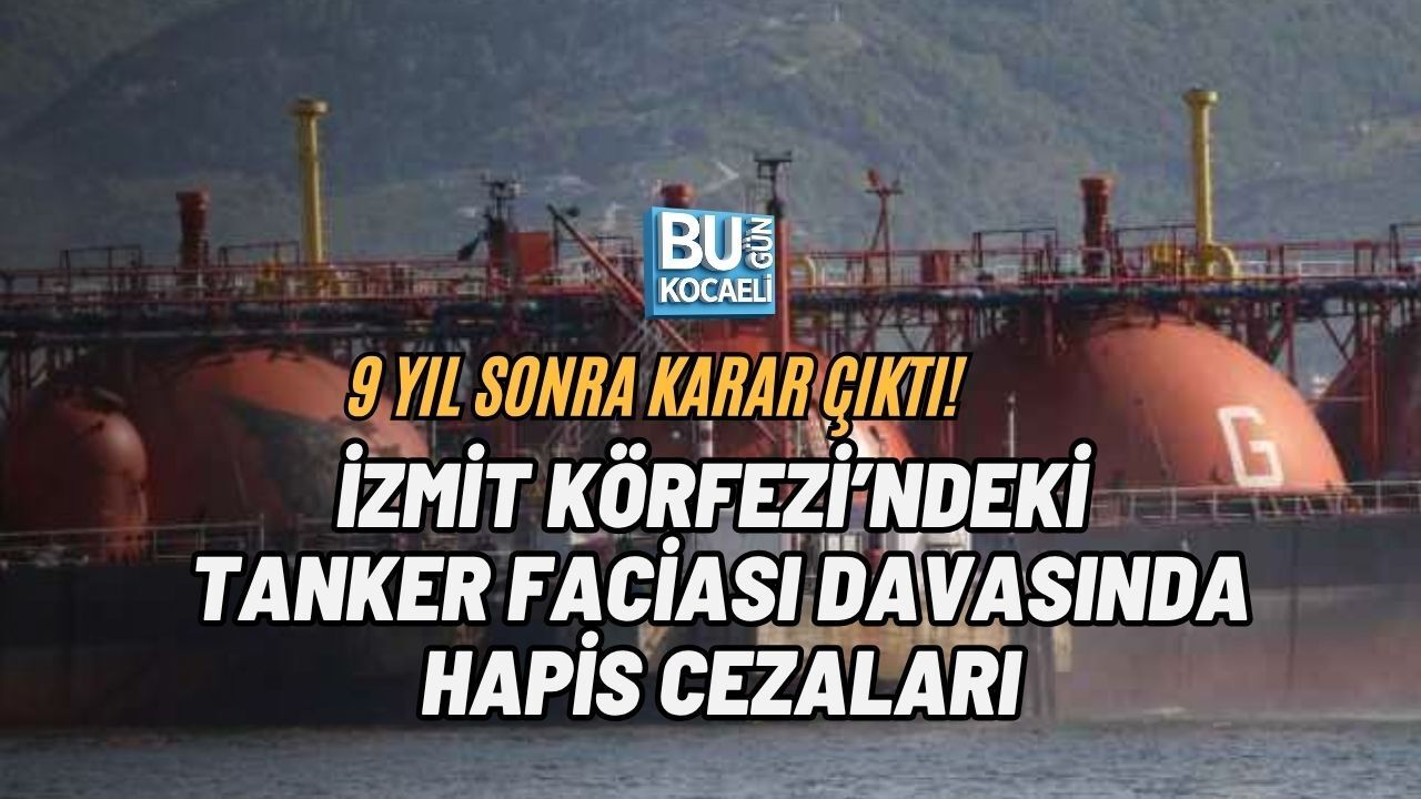 9 YIL SONRA KARAR ÇIKTI! İZMİT KÖRFEZİ’NDEKİ TANKER FACİASI DAVASINDA HAPİS CEZALARI