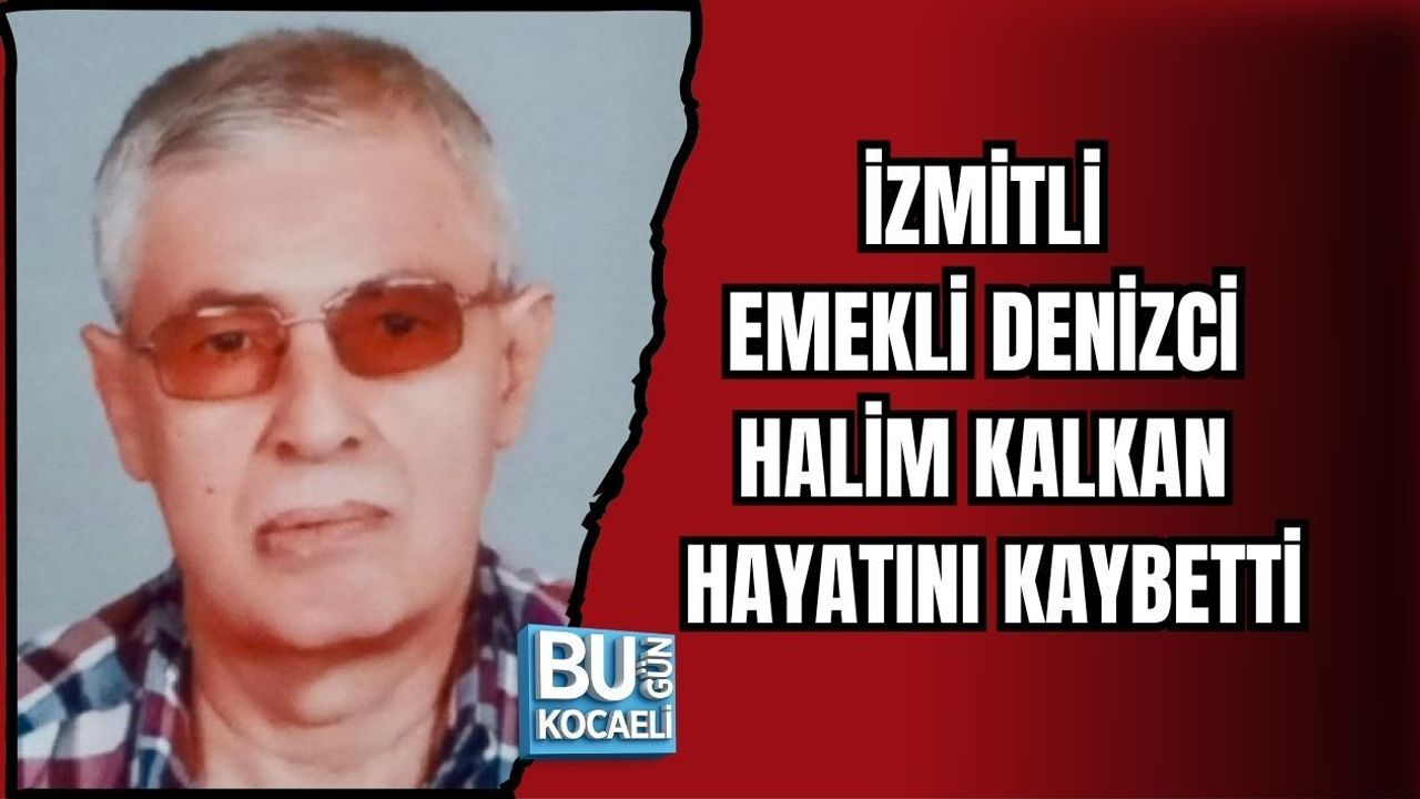 İZMİTLİ EMEKLİ DENİZCİ HALİM KALKAN HAYATINI KAYBETTİ