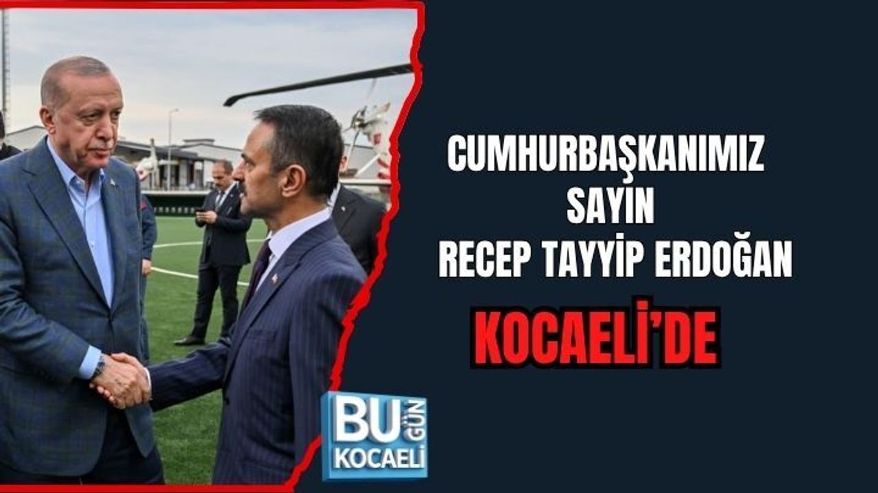 CUMHURBAŞKANIMIZ SAYIN RECEP TAYYİP ERDOĞAN, KOCAELİ’DE