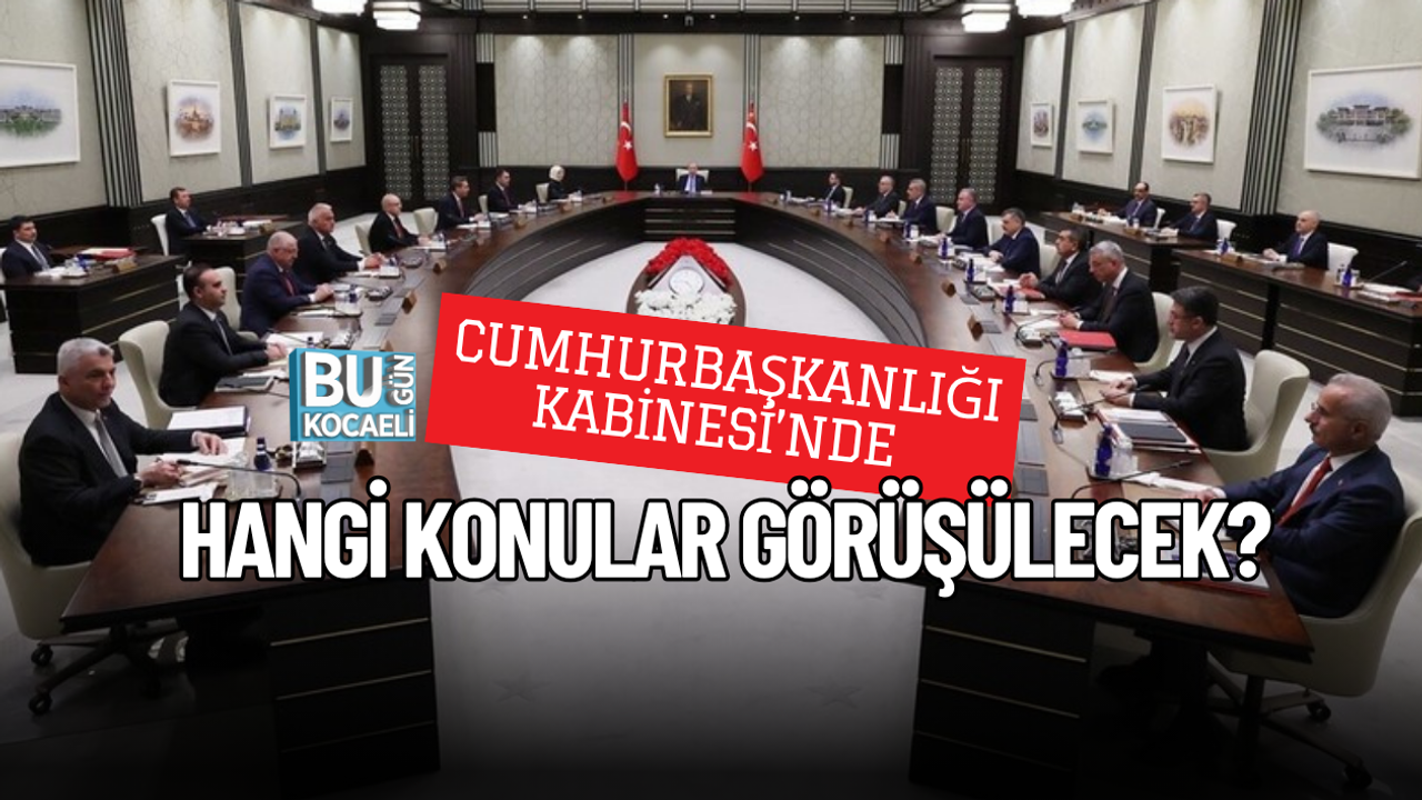 CUMHURBAŞKANLIĞI KABİNESİ’NDE HANGİ KONULAR GÖRÜŞÜLECEK?