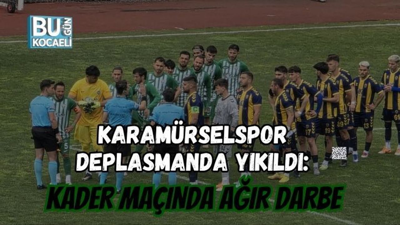 KARAMÜRSELSPOR DEPLASMANDA YIKILDI: KADER MAÇINDA AĞIR DARBE