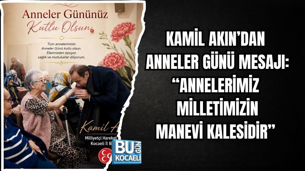 KAMİL AKIN’DAN ANNELER GÜNÜ MESAJI: “ANNELERİMİZ MİLLETİMİZİN MANEVİ KALESİDİR”
