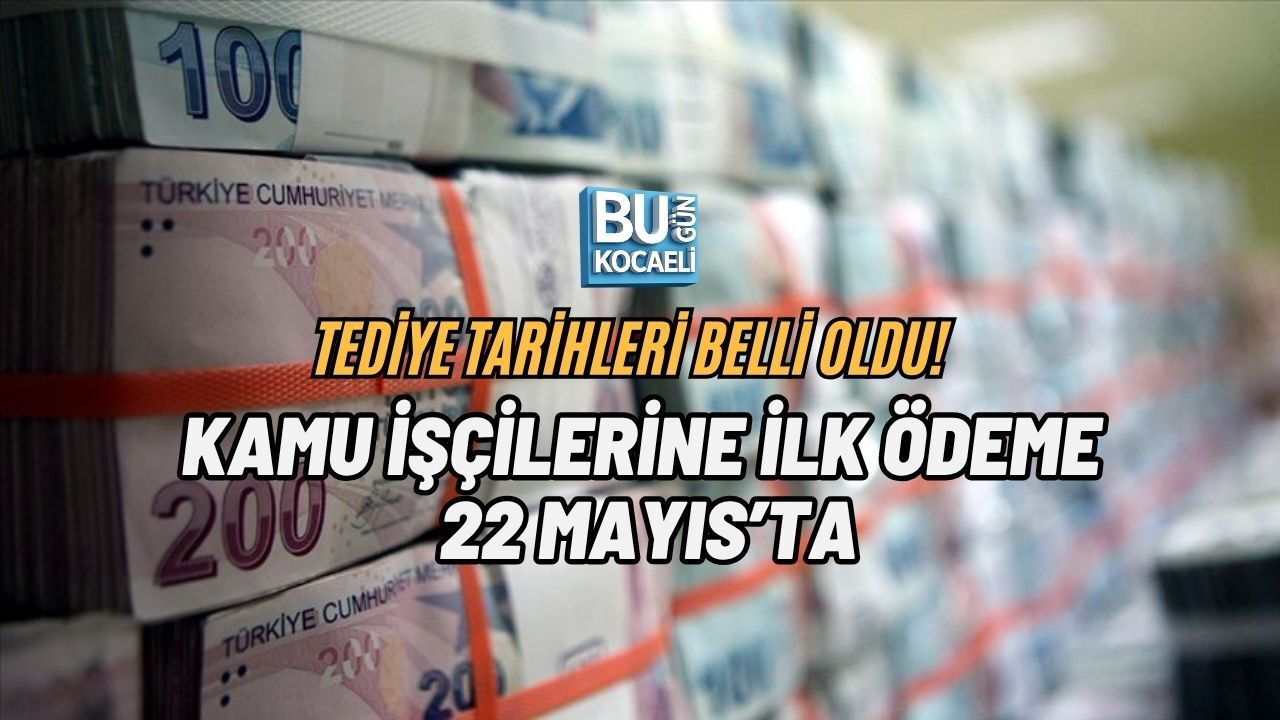 TEDİYE TARİHLERİ BELLİ OLDU! KAMU İŞÇİLERİNE İLK ÖDEME 22 MAYIS’TA