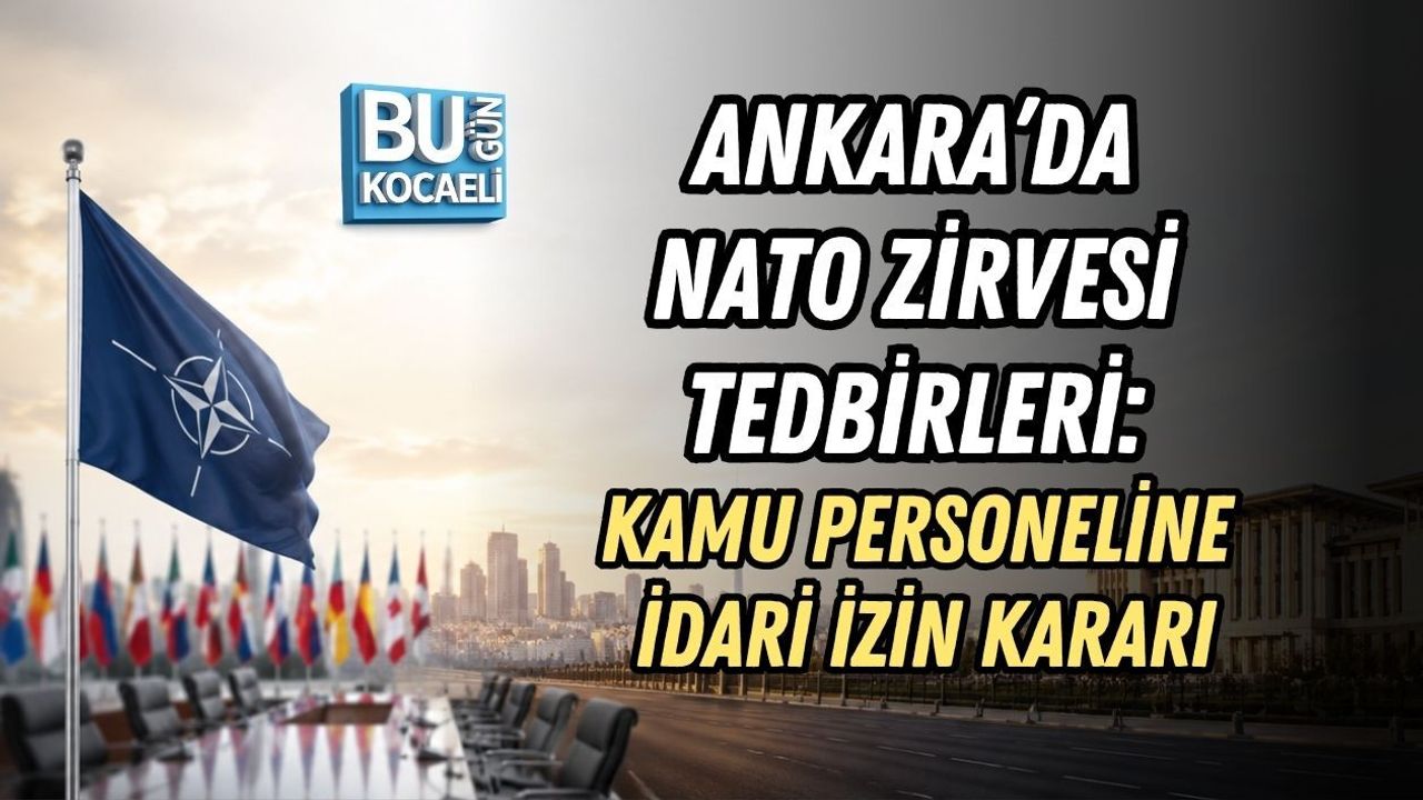ANKARA’DA NATO ZİRVESİ TEDBİRLERİ: KAMU PERSONELİNE İDARİ İZİN KARARI
