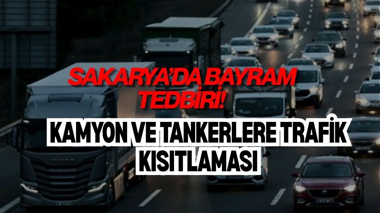 SAKARYA’DA BAYRAM TEDBİRİ! KAMYON VE TANKERLERE TRAFİK KISITLAMASI