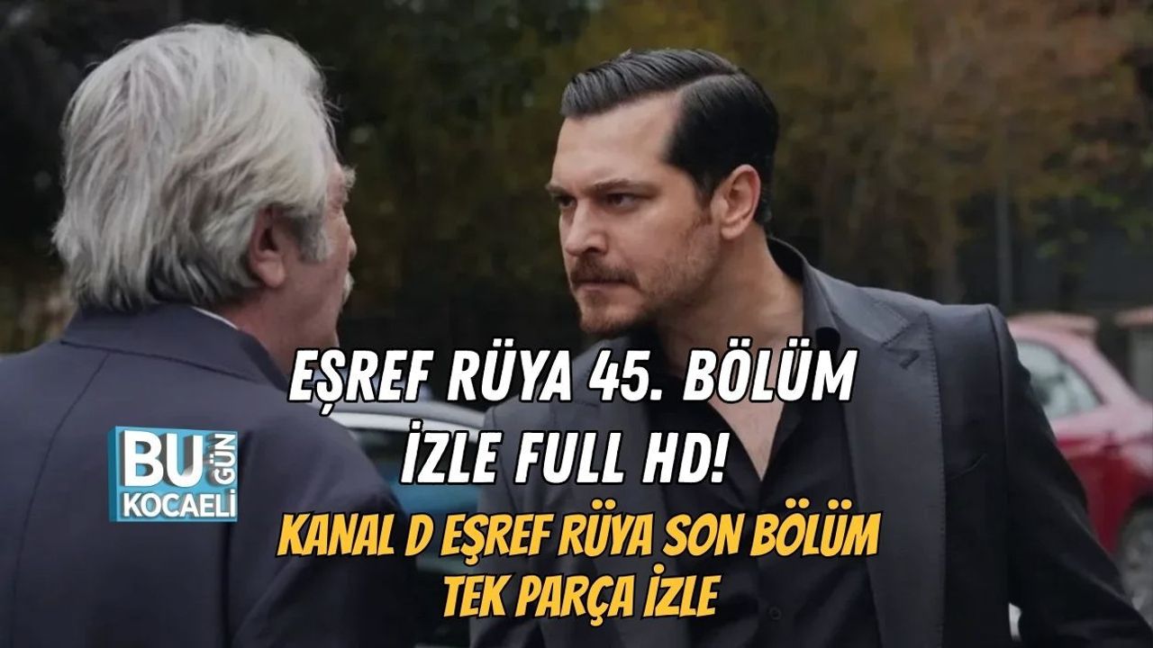 EŞREF RÜYA 45. BÖLÜM İZLE FULL HD! KANAL D EŞREF RÜYA SON BÖLÜM TEK PARÇA İZLE