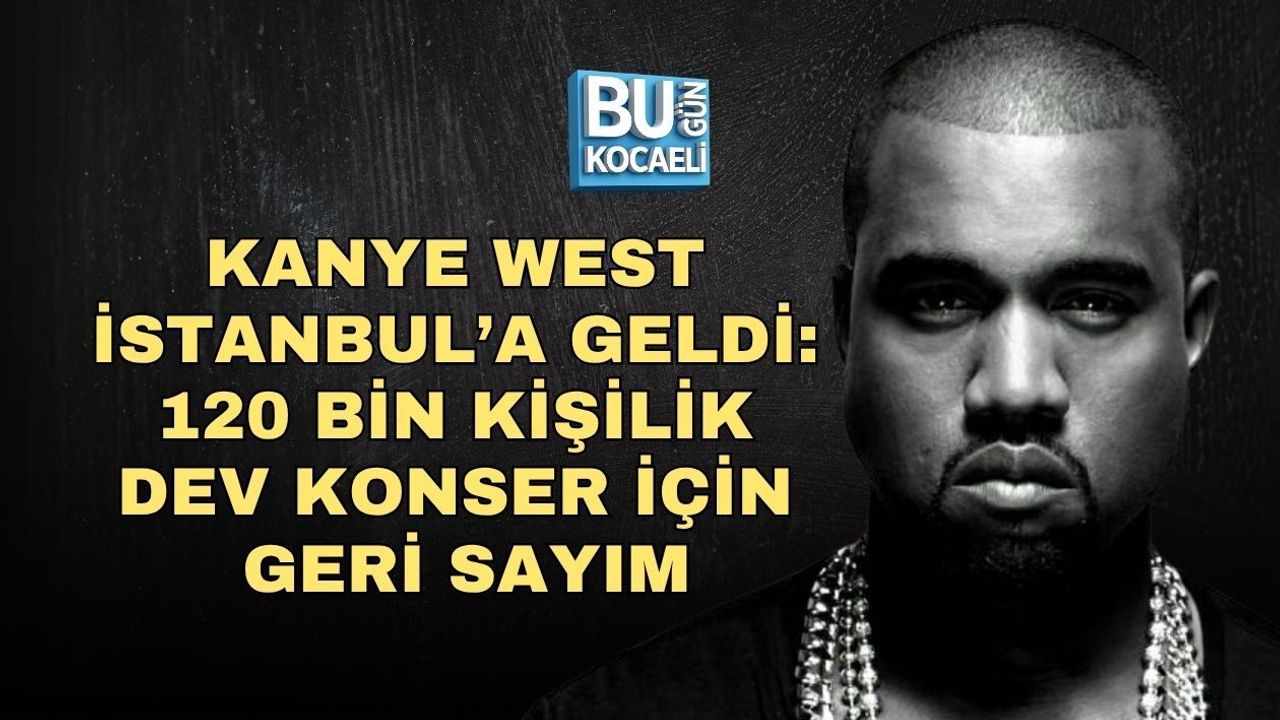 KANYE WEST İSTANBUL’A GELDİ: 120 BİN KİŞİLİK DEV KONSER İÇİN GERİ SAYIM