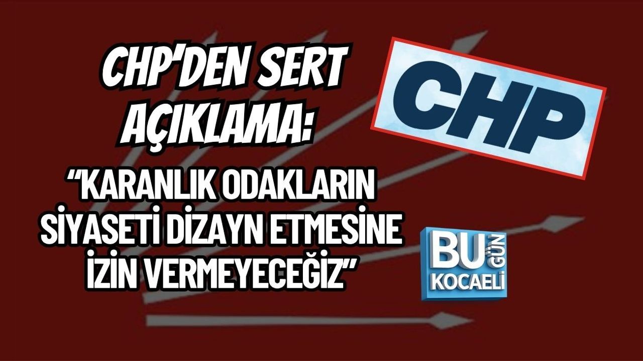 CHP’DEN SERT AÇIKLAMA: “KARANLIK ODAKLARIN SİYASETİ DİZAYN ETMESİNE İZİN VERMEYECEĞİZ”