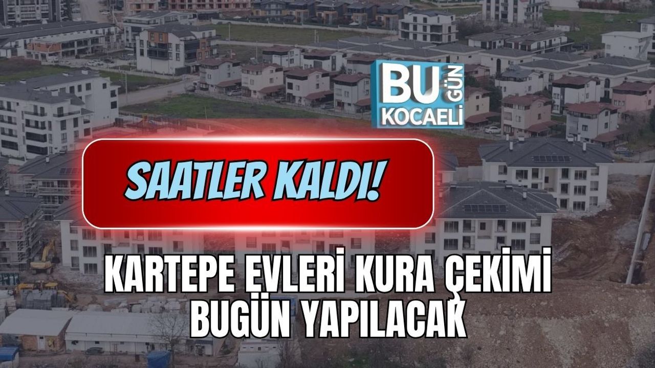 SAATLER KALDI! KARTEPE EVLERİ KURA ÇEKİMİ BUGÜN YAPILACAK