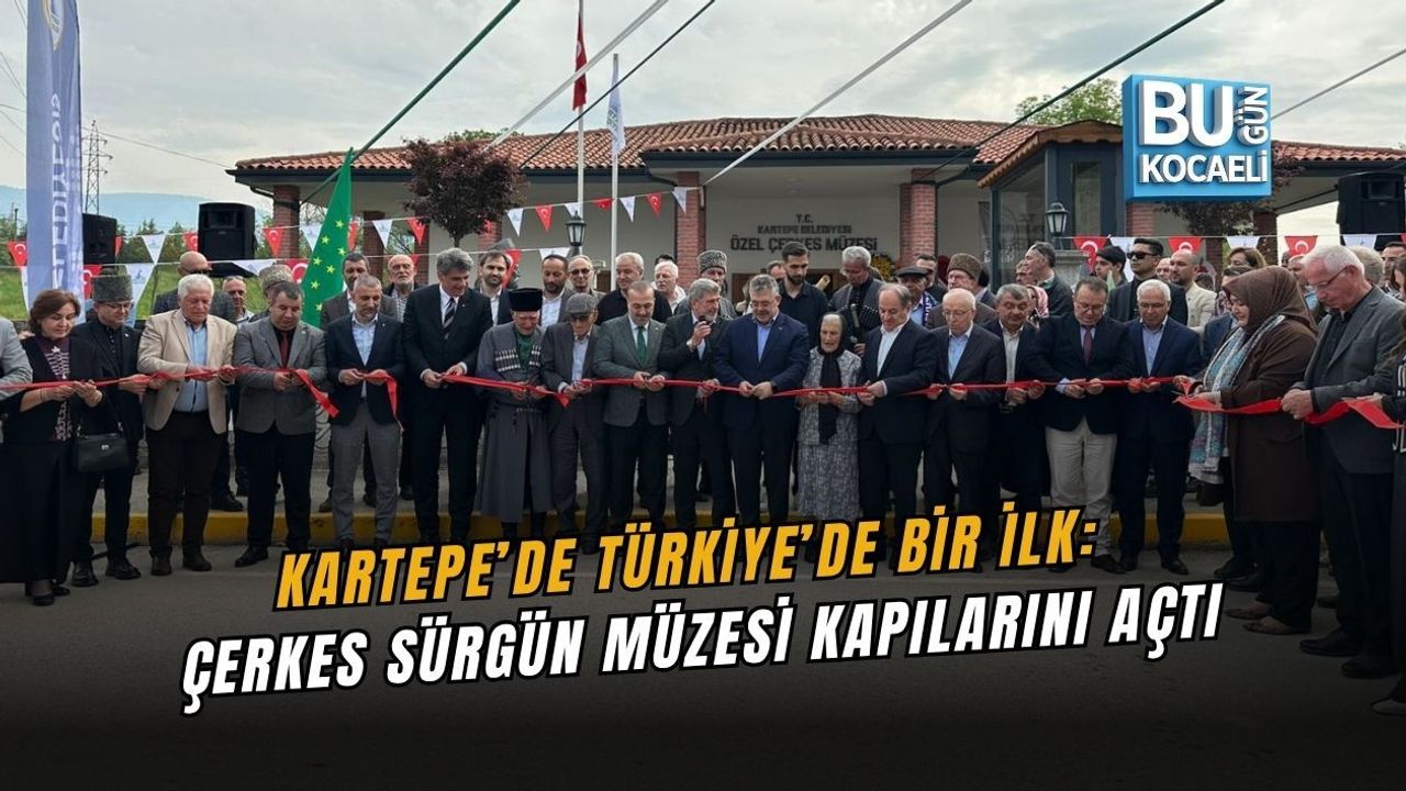 KARTEPE’DE TÜRKİYE’DE BİR İLK: ÇERKES SÜRGÜN MÜZESİ KAPILARINI AÇTI