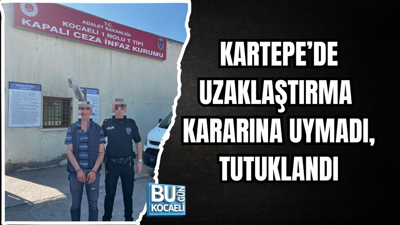 KARTEPE’DE UZAKLAŞTIRMA KARARINA UYMADI, TUTUKLANDI