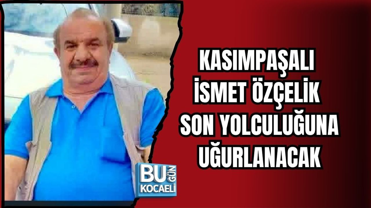KASIMPAŞALI İSMET ÖZÇELİK SON YOLCULUĞUNA UĞURLANACAK