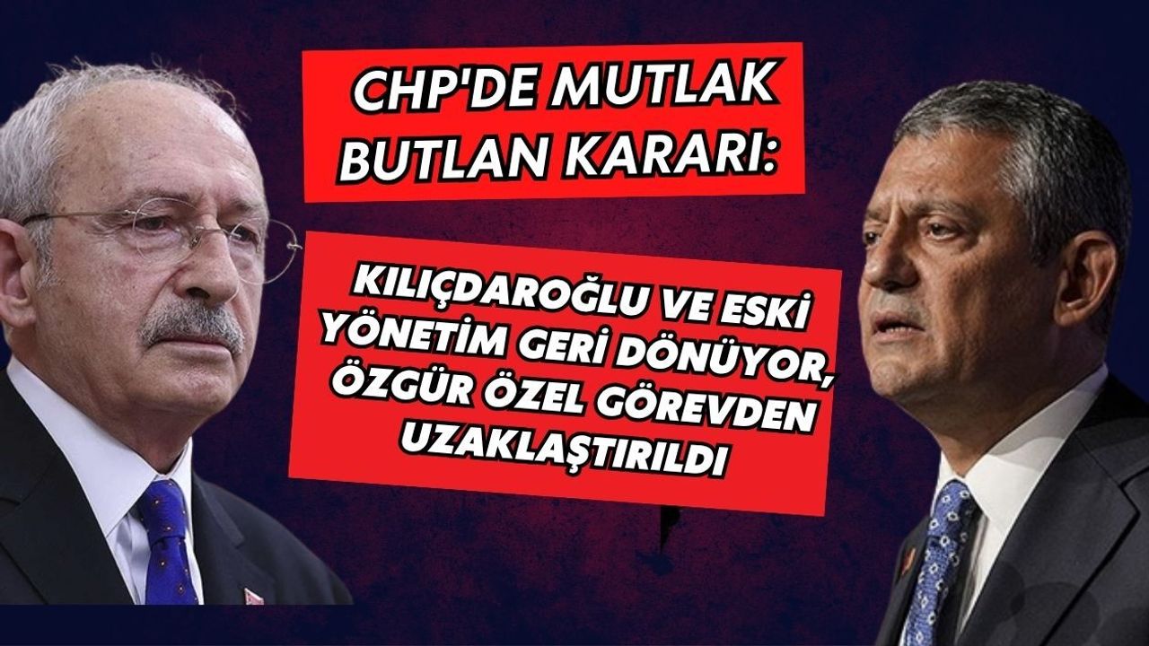 CHP'DE MUTLAK BUTLAN KARARI: KILIÇDAROĞLU VE ESKİ YÖNETİM GERİ DÖNÜYOR, ÖZGÜR ÖZEL GÖREVDEN UZAKLAŞTIRILDI