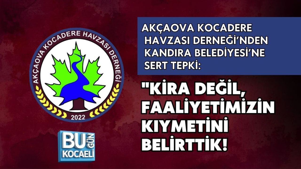 AKÇAOVA KOCADERE HAVZASI DERNEĞİ’NDEN KANDIRA BELEDİYESİ’NE SERT TEPKİ: KİRA DEĞİL, FAALİYETİMİZİN KIYMETİNİ BELİRTTİK!