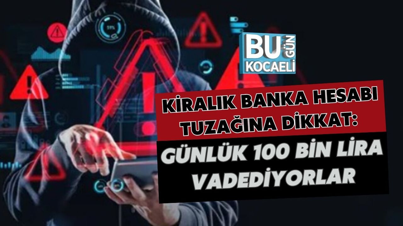 KİRALIK BANKA HESABI TUZAĞINA DİKKAT: GÜNLÜK 100 BİN LİRA VADEDİYORLAR