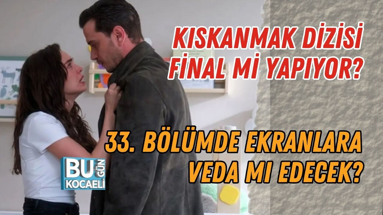 KISKANMAK DİZİSİ FİNAL Mİ YAPIYOR? 33. BÖLÜMDE EKRANLARA VEDA MI EDECEK?