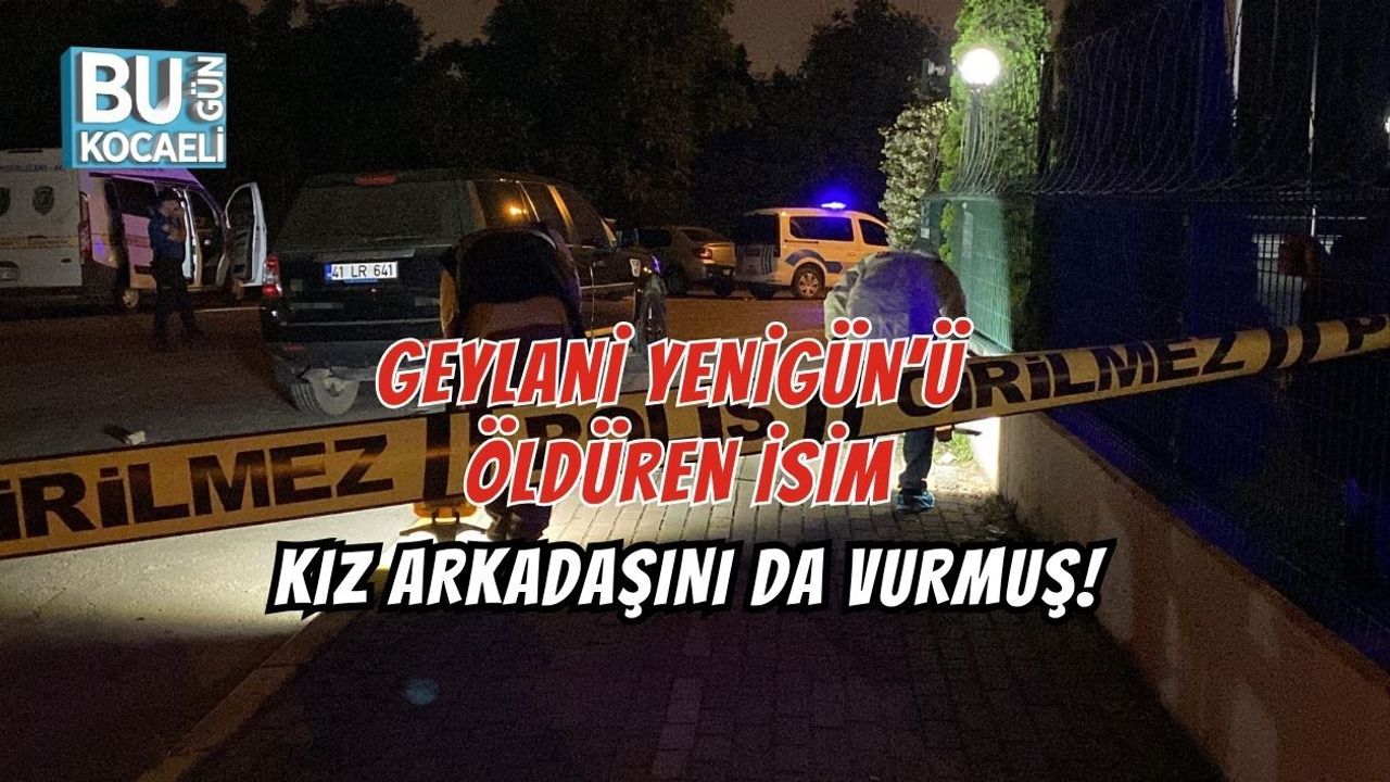 GEYLANİ YENİGÜN’Ü ÖLDÜREN İSİM KIZ ARKADAŞINI DA VURMUŞ!