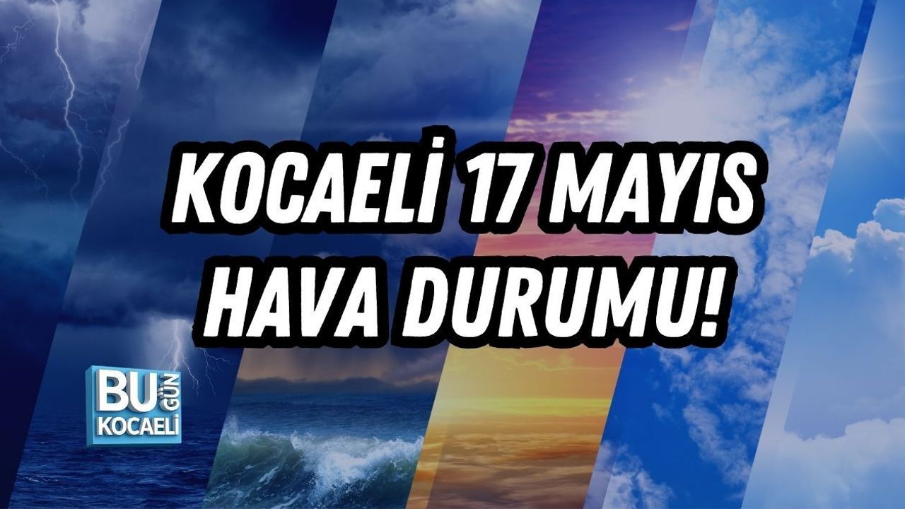 KOCAELİ 17 MAYIS HAVA DURUMU!