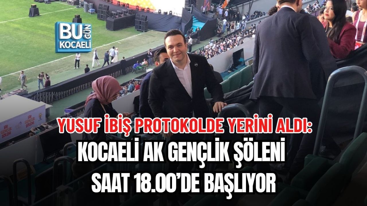 YUSUF İBİŞ PROTOKOLDE YERİNİ ALDI: KOCAELİ AK GENÇLİK ŞÖLENİ SAAT 18.00’DE BAŞLIYOR