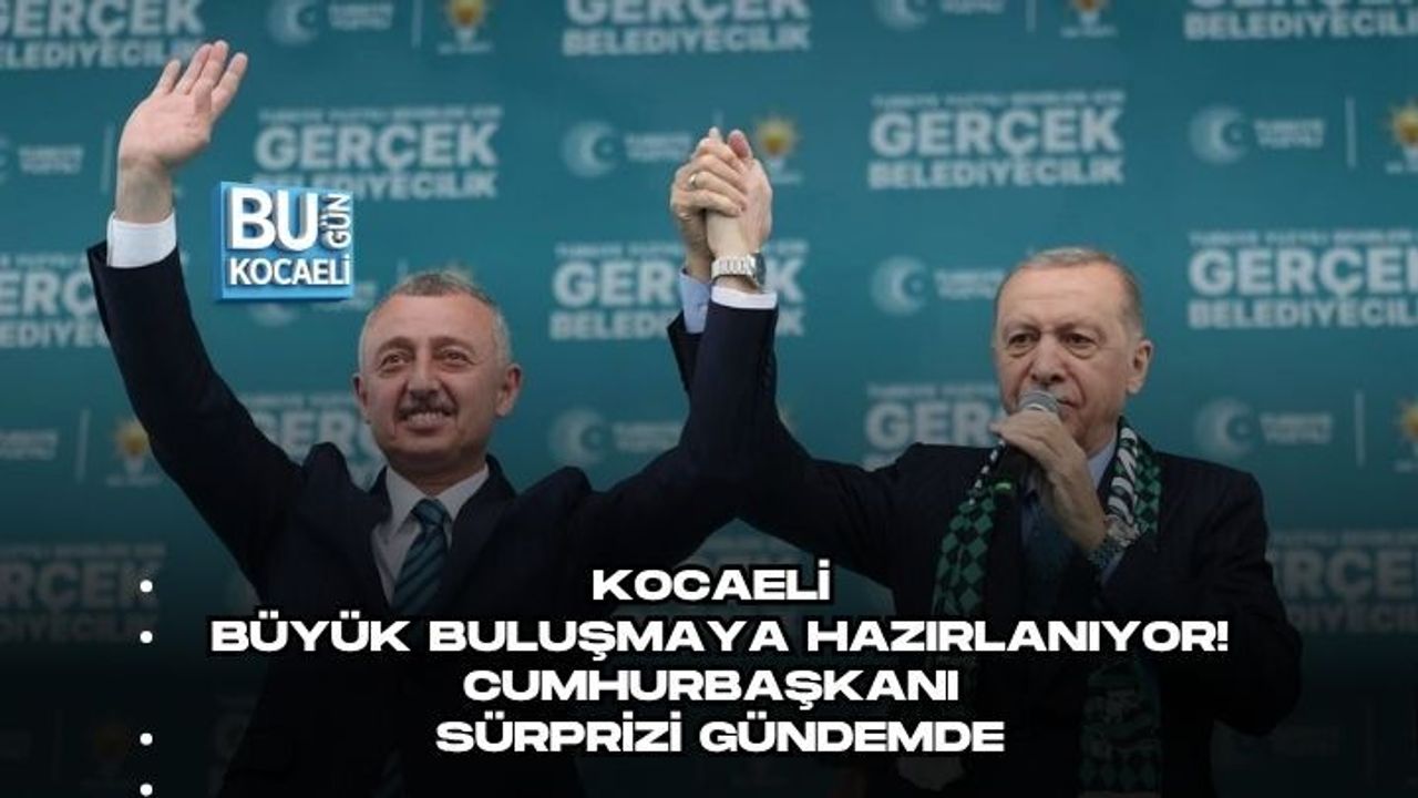 KOCAELİ BÜYÜK BULUŞMAYA HAZIRLANIYOR! CUMHURBAŞKANI SÜRPRİZİ GÜNDEMDE