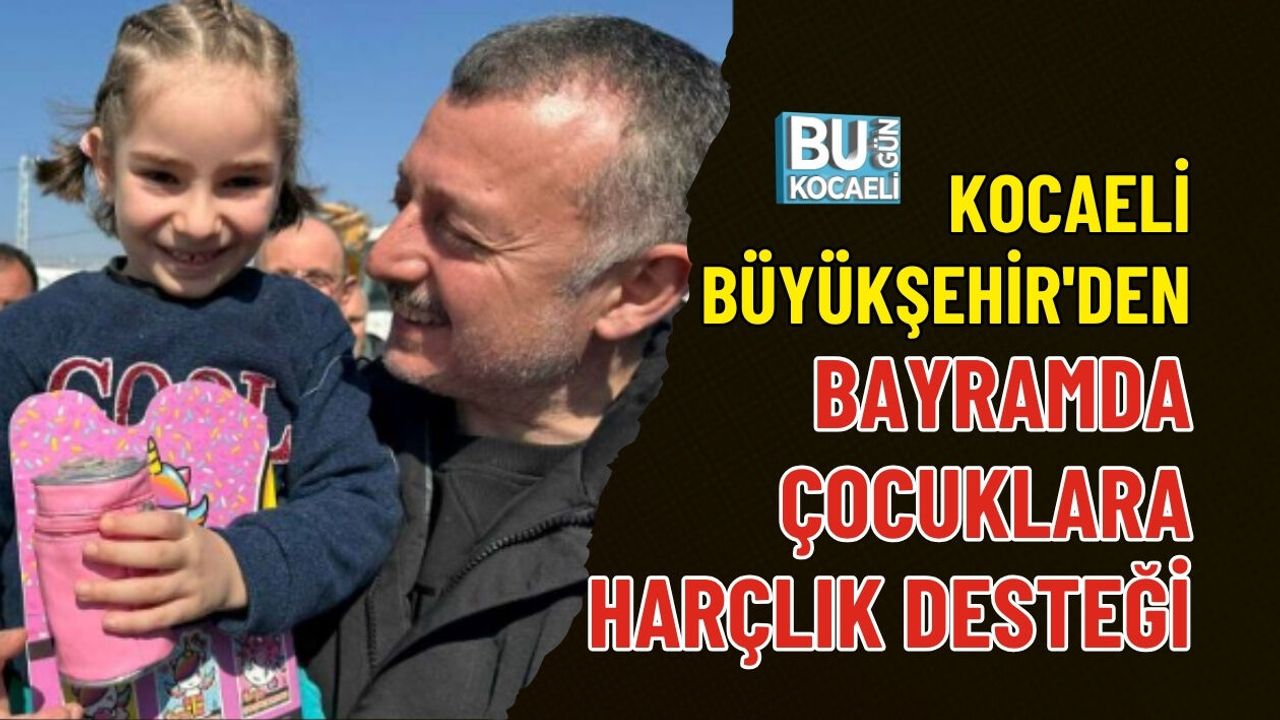 KOCAELİ BÜYÜKŞEHİR'DEN BAYRAMDA ÇOCUKLARA HARÇLIK DESTEĞİ