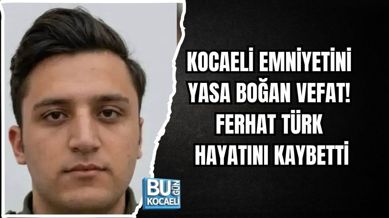 KOCAELİ EMNİYETİNİ YASA BOĞAN VEFAT! FERHAT TÜRK HAYATINI KAYBETTİ