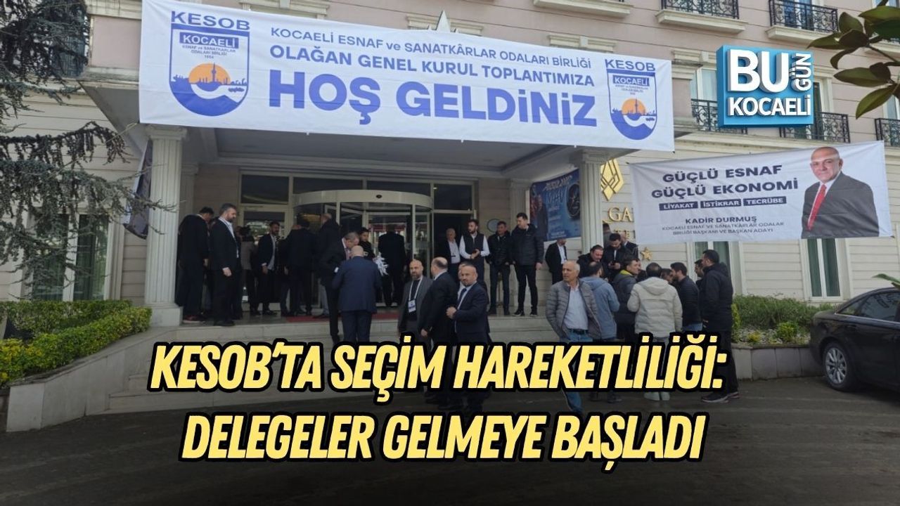 KESOB’TA SEÇİM HAREKETLİLİĞİ: DELEGELER GELMEYE BAŞLADI