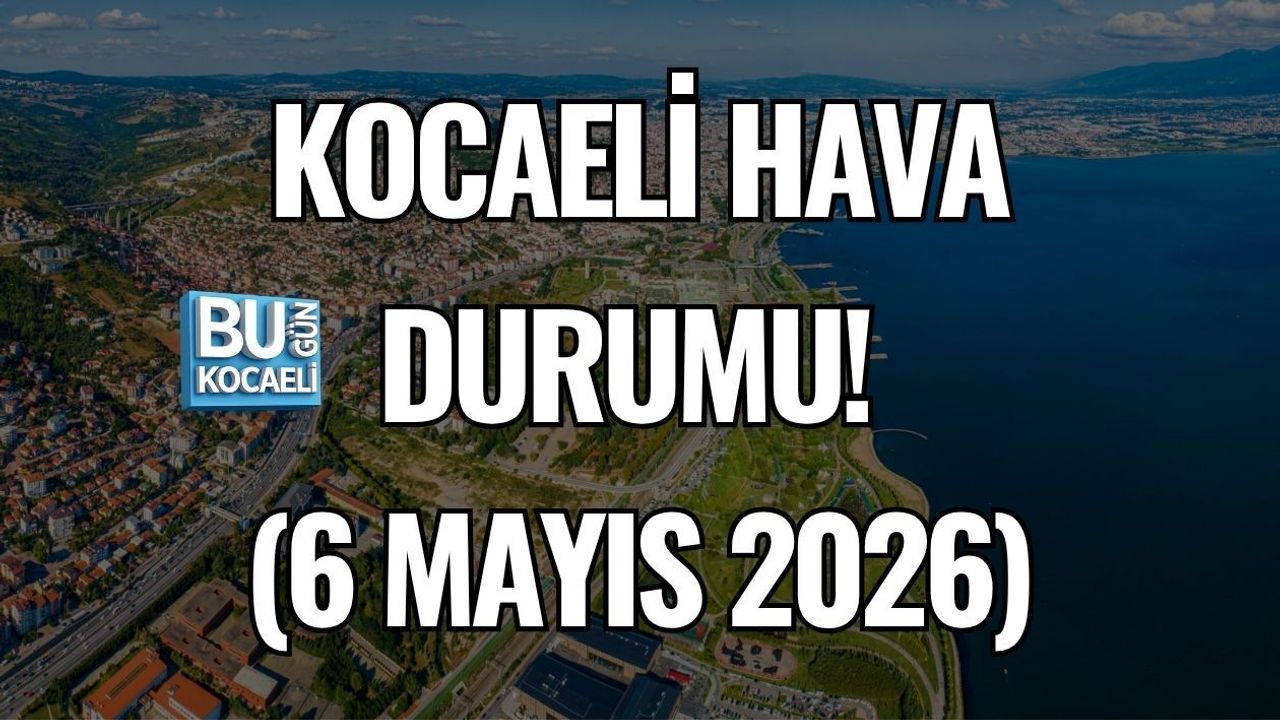 KOCAELİ HAVA DURUMU! (6 MAYIS 2026)